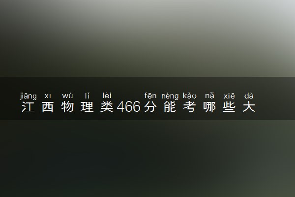 江西物理类466分能考哪些大学 2025考生稳上的大学名单