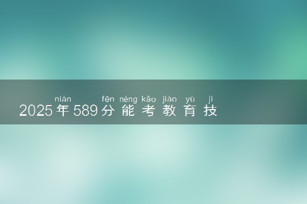 2025年589分能考教育技术学专业吗 589分教育技术学专业大学推荐