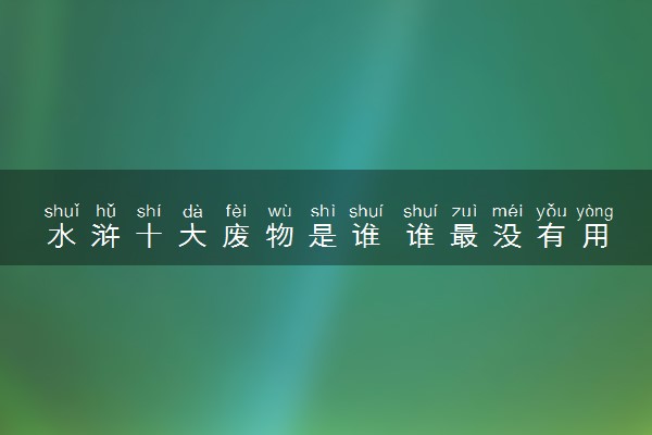 水浒十大废物是谁 谁最没有用