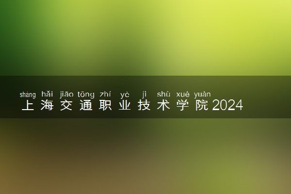 上海交通职业技术学院2024各省录取分数线及最低位次是多少
