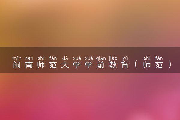 闽南师范大学学前教育（师范）专业怎么样 录取分数线多少