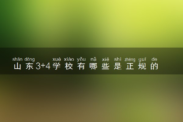 山东3+4学校有哪些是正规的学校
