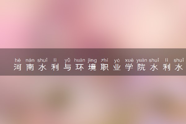 河南水利与环境职业学院水利水电建筑工程（省综合改革试点、院品牌示范）专业怎么样 录取分数线多少