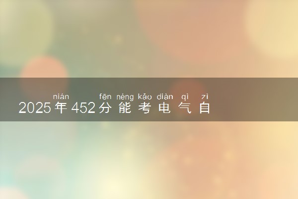 2025年452分能考电气自动化技术专业吗 452分电气自动化技术专业大学推荐