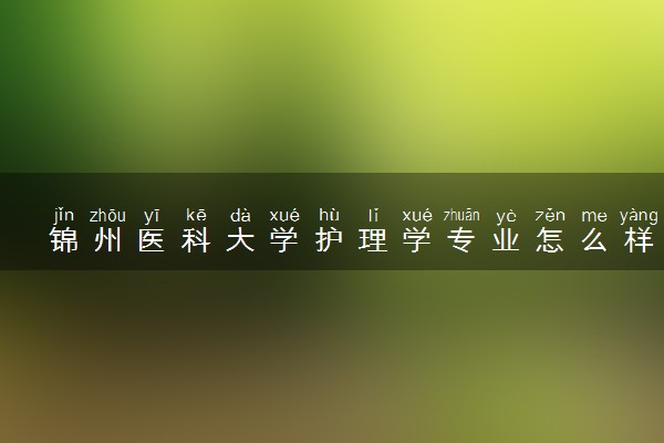 锦州医科大学护理学专业怎么样 录取分数线多少