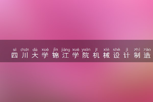 四川大学锦江学院机械设计制造及其自动化专业怎么样 录取分数线多少