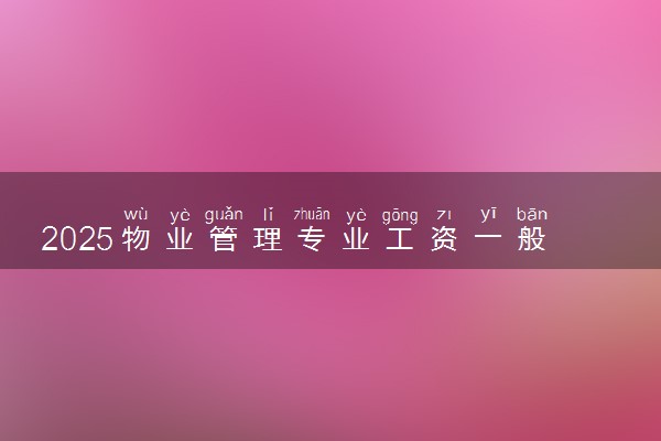 2025物业管理专业工资一般多少 好找工作吗