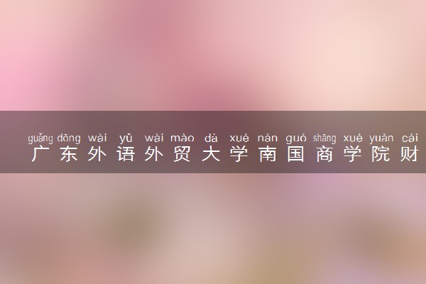 广东外语外贸大学南国商学院财务管理专业怎么样 录取分数线多少