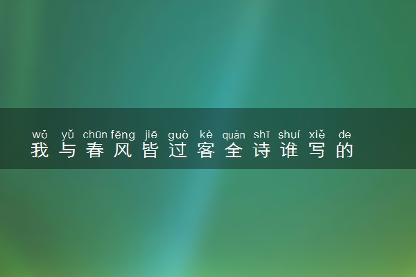 我与春风皆过客全诗谁写的