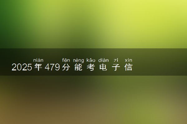 2025年479分能考电子信息科学与技术专业吗 479分电子信息科学与技术专业大学推荐