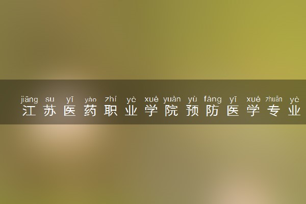 江苏医药职业学院预防医学专业怎么样 录取分数线多少