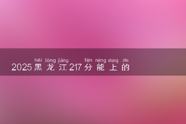 2025黑龙江217分能上的大学有哪些 可以报考院校名单