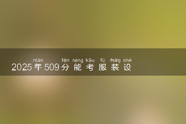 2025年509分能考服装设计与工程专业吗 509分服装设计与工程专业大学推荐