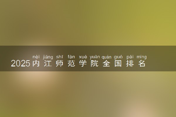 2025内江师范学院全国排名最新 录取分数线是多少