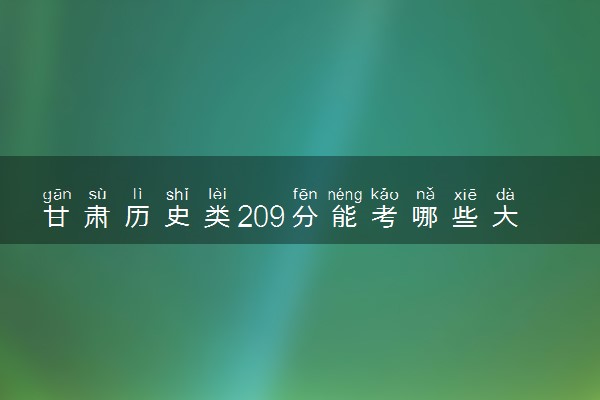 甘肃历史类209分能考哪些大学 2025考生稳上的大学名单