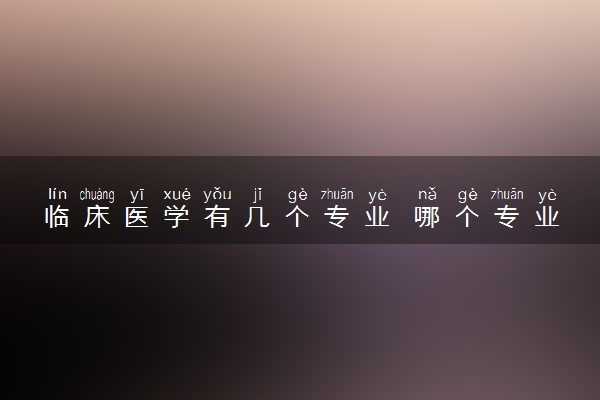 临床医学有几个专业 哪个专业前景好