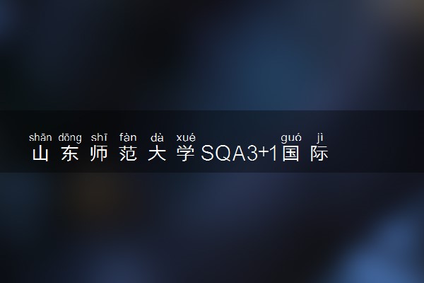 山东师范大学SQA3+1国际本科报名条件 怎么申请