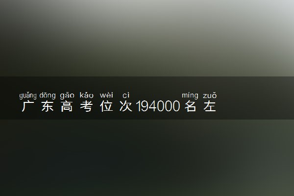 广东高考位次194000名左右报什么大学好（2025年参考）
