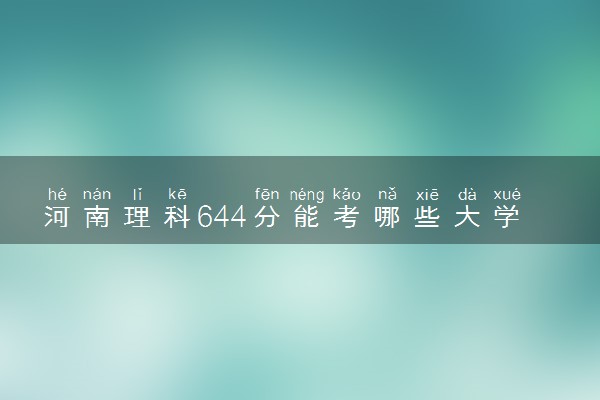 河南理科644分能考哪些大学 2025考生稳上的大学名单