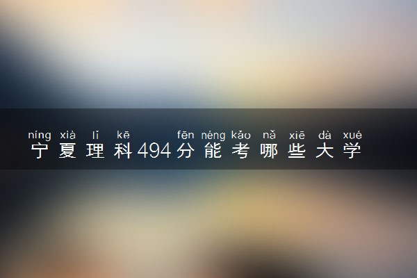 宁夏理科494分能考哪些大学 2025考生稳上的大学名单
