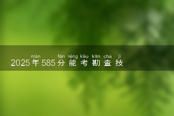 2025年585分能考勘查技术与工程专业吗 585分勘查技术与工程专业大学推荐