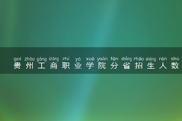 贵州工商职业学院分省招生人数及招生专业2025年招生计划参考