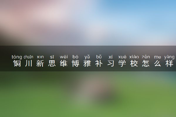 铜川新思维博雅补习学校怎么样？高复班口碑好吗