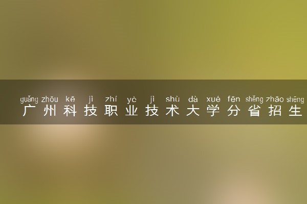 广州科技职业技术大学分省招生人数及招生专业2025年招生计划参考