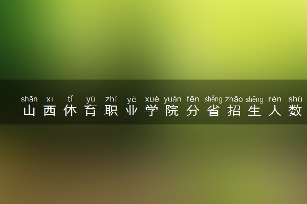 山西体育职业学院分省招生人数及招生专业2025年招生计划参考
