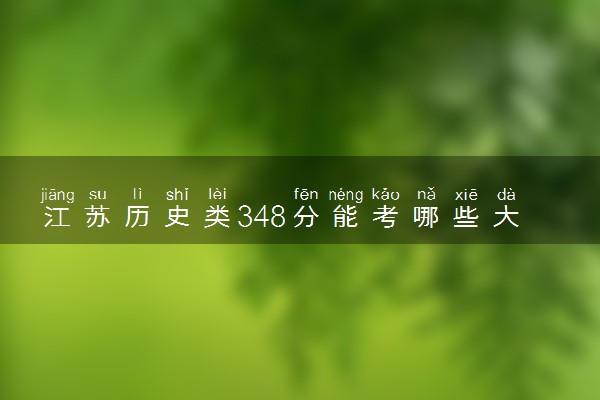 江苏历史类348分能考哪些大学 2025考生稳上的大学名单
