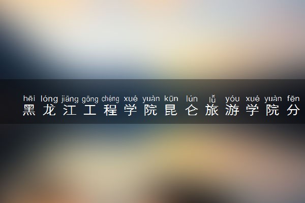 黑龙江工程学院昆仑旅游学院分省招生人数及招生专业2025年招生计划参考