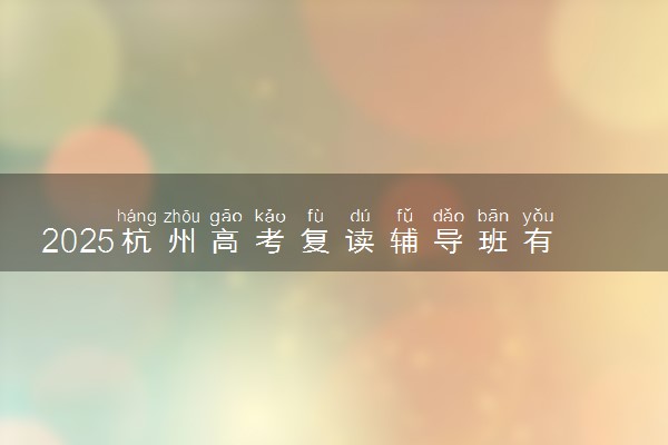 2025杭州高考复读辅导班有哪些机构可以报