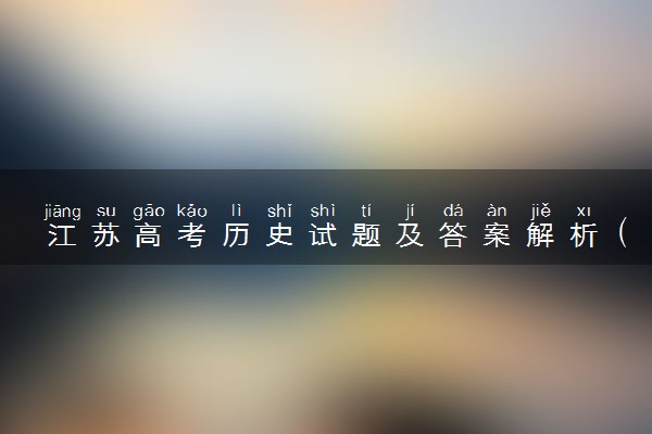 江苏高考历史试题及答案解析（2025考后更新）