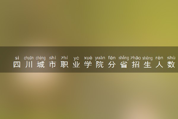 四川城市职业学院分省招生人数及招生专业2025年招生计划参考