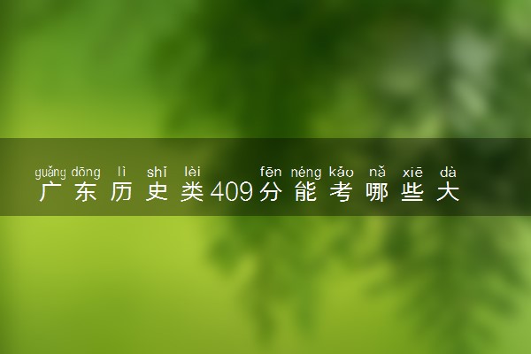广东历史类409分能考哪些大学 2025考生稳上的大学名单