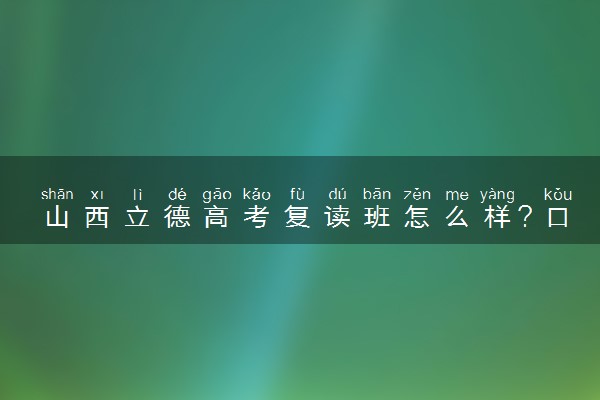 山西立德高考复读班怎么样？口碑好吗