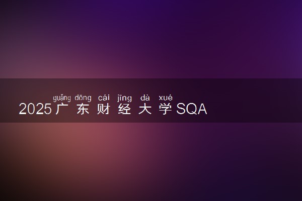 2025广东财经大学SQA AD( 3+1 )国际本科收费标准 一年学费多少