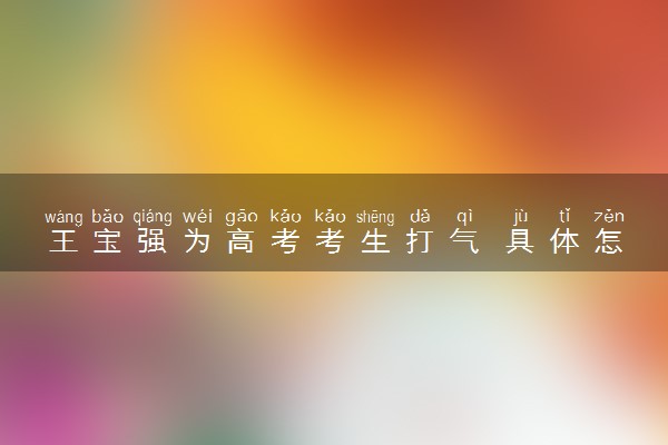 王宝强为高考考生打气 具体怎么回事
