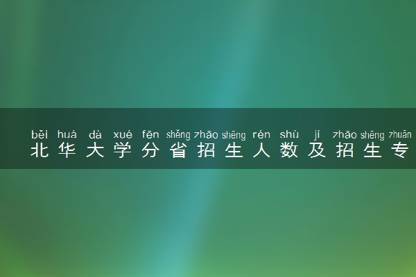 北华大学分省招生人数及招生专业2025年招生计划参考