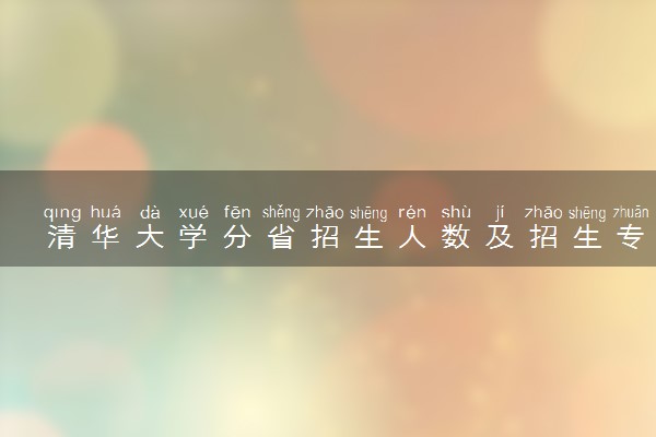 清华大学分省招生人数及招生专业2025年招生计划参考