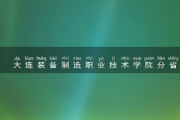 大连装备制造职业技术学院分省招生人数及招生专业2025年招生计划参考