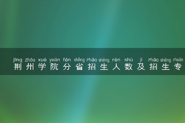 荆州学院分省招生人数及招生专业2025年招生计划参考