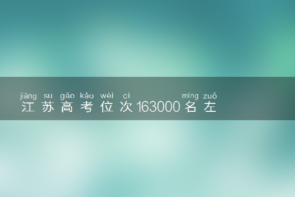 江苏高考位次163000名左右报什么大学好（2025年参考）