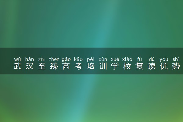 武汉至臻高考培训学校复读优势有哪些 能提高多少分