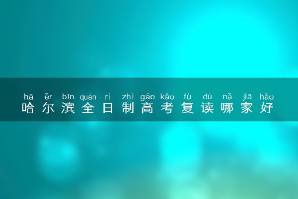 哈尔滨全日制高考复读哪家好 2025如何选择复读机构