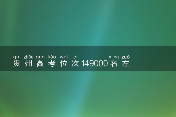 贵州高考位次149000名左右报什么大学好（2025年参考）