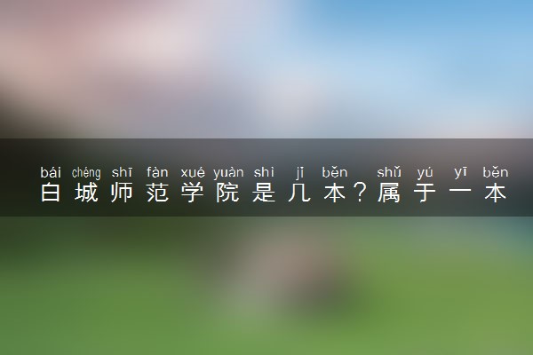 白城师范学院是几本？属于一本还是二本？2025年分数线预测及报考建议