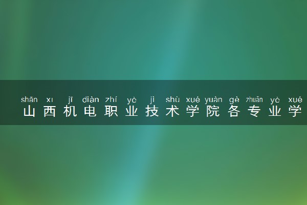 山西机电职业技术学院各专业学费多少钱一年 收费标准是什么