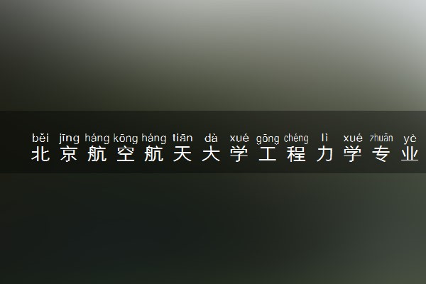 北京航空航天大学工程力学专业怎么样 录取分数线多少
