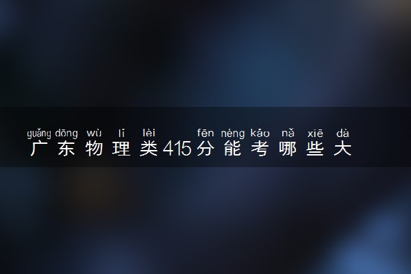 广东物理类415分能考哪些大学 2025考生稳上的大学名单